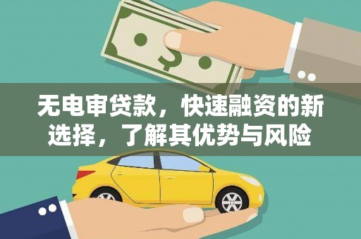 敖汉旗无电审贷款，快速融资的新选择，了解其优势与风险