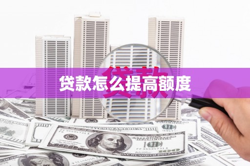 敖汉旗贷款怎么提高额度