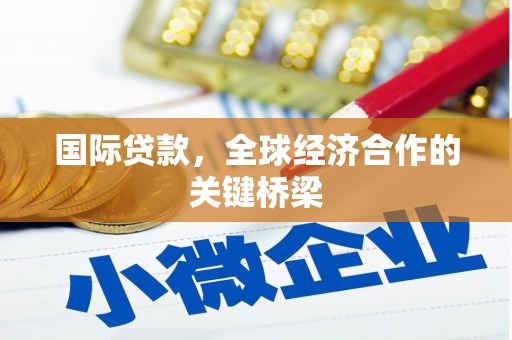 敖汉旗国际贷款，全球经济合作的关键桥梁