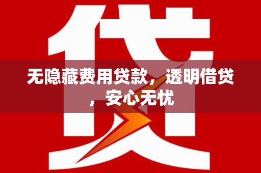 敖汉旗无隐藏费用贷款，透明借贷，安心无忧