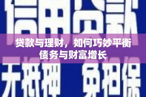 敖汉旗贷款与理财，如何巧妙平衡债务与财富增长