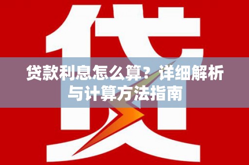 敖汉旗贷款利息怎么算？详细解析与计算方法指南