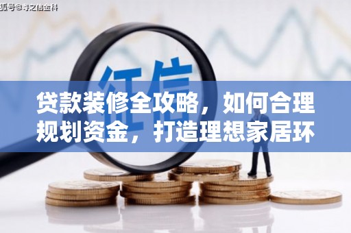 敖汉旗贷款装修全攻略，如何合理规划资金，打造理想家居环境