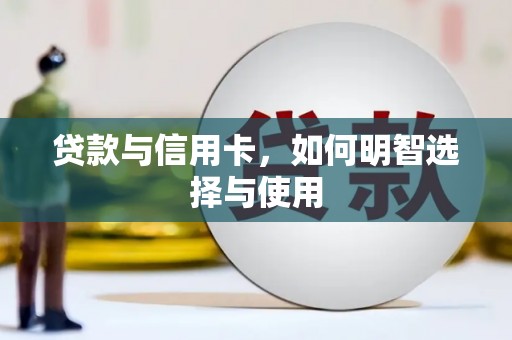 敖汉旗贷款与信用卡，如何明智选择与使用