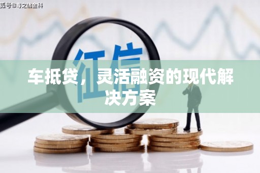 敖汉旗车抵贷，灵活融资的现代解决方案