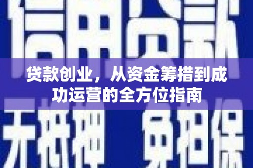 敖汉旗贷款创业，从资金筹措到成功运营的全方位指南