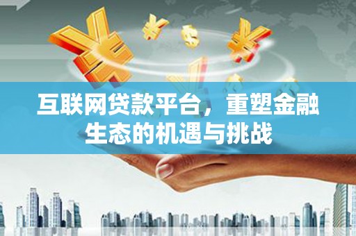 敖汉旗互联网贷款平台，重塑金融生态的机遇与挑战
