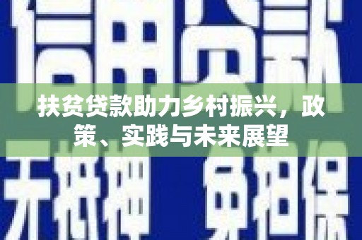 敖汉旗扶贫贷款助力乡村振兴，政策、实践与未来展望