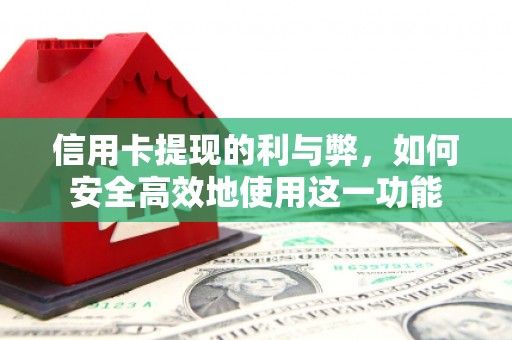 敖汉旗信用卡提现的利与弊，如何安全高效地使用这一功能