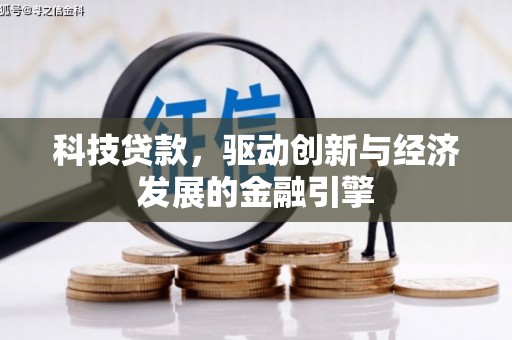 敖汉旗科技贷款，驱动创新与经济发展的金融引擎