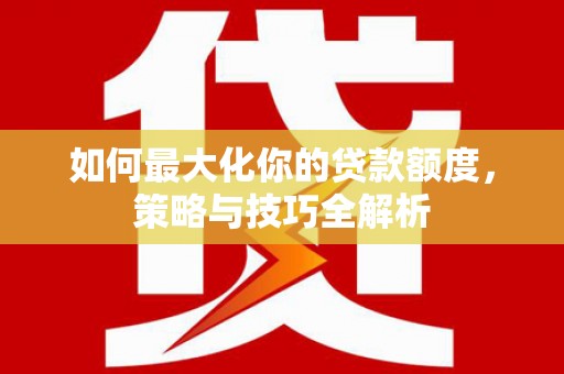 敖汉旗如何最大化你的贷款额度，策略与技巧全解析