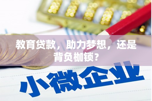 敖汉旗教育贷款，助力梦想，还是背负枷锁？