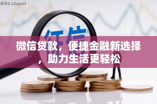 敖汉旗微信贷款，便捷金融新选择，助力生活更轻松