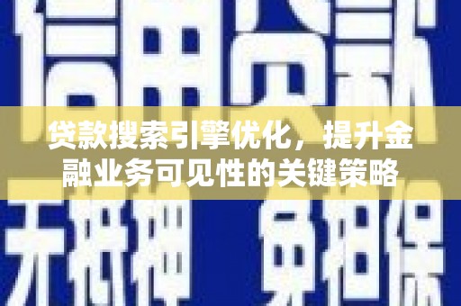 敖汉旗贷款搜索引擎优化，提升金融业务可见性的关键策略