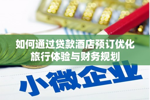 敖汉旗如何通过贷款酒店预订优化旅行体验与财务规划