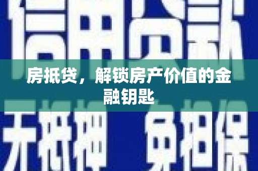 敖汉旗房抵贷，解锁房产价值的金融钥匙