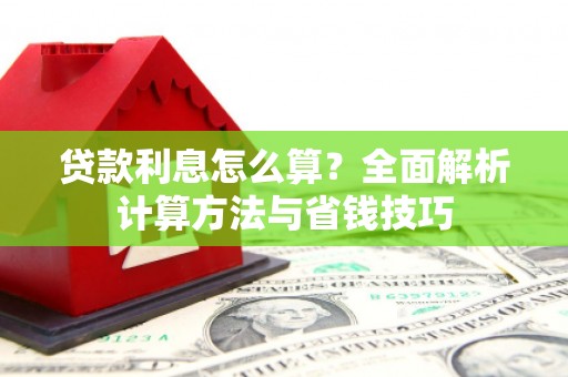 敖汉旗贷款利息怎么算？全面解析计算方法与省钱技巧