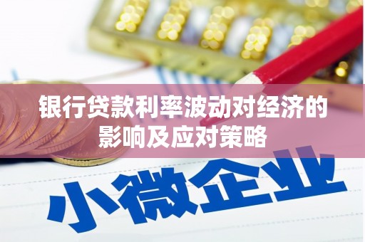 敖汉旗银行贷款利率波动对经济的影响及应对策略