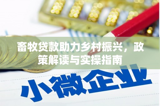 敖汉旗畜牧贷款助力乡村振兴，政策解读与实操指南