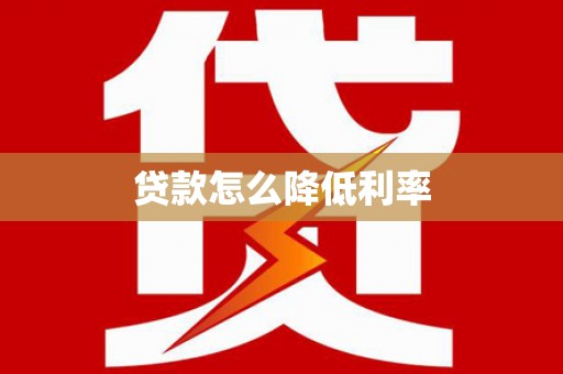 敖汉旗贷款怎么降低利率
