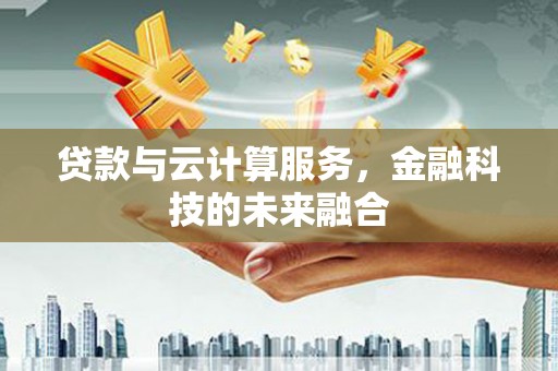 敖汉旗贷款与云计算服务，金融科技的未来融合