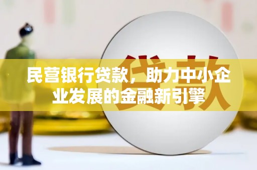 敖汉旗民营银行贷款，助力中小企业发展的金融新引擎