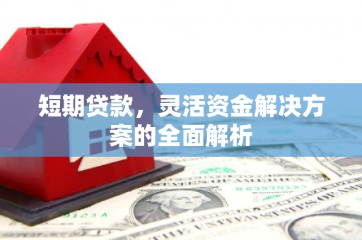 敖汉旗短期贷款，灵活资金解决方案的全面解析