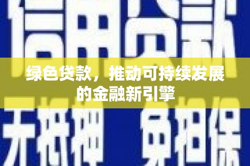 敖汉旗绿色贷款，推动可持续发展的金融新引擎