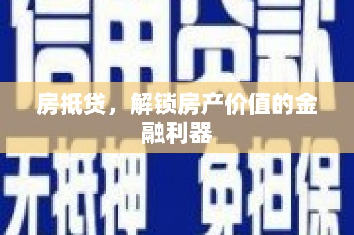 敖汉旗房抵贷，解锁房产价值的金融利器