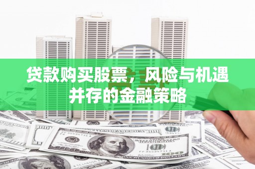 敖汉旗贷款购买股票，风险与机遇并存的金融策略