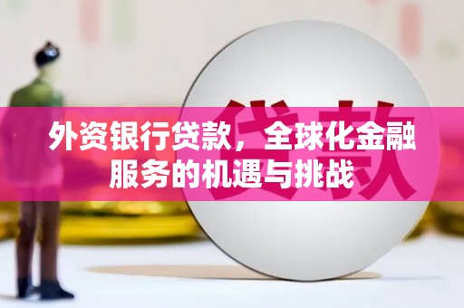 敖汉旗外资银行贷款，全球化金融服务的机遇与挑战