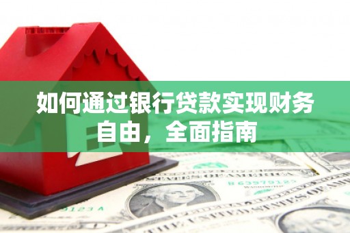 敖汉旗如何通过银行贷款实现财务自由，全面指南