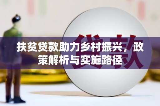 敖汉旗扶贫贷款助力乡村振兴，政策解析与实施路径