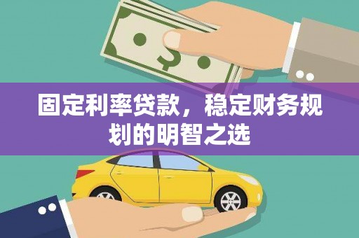 敖汉旗固定利率贷款，稳定财务规划的明智之选
