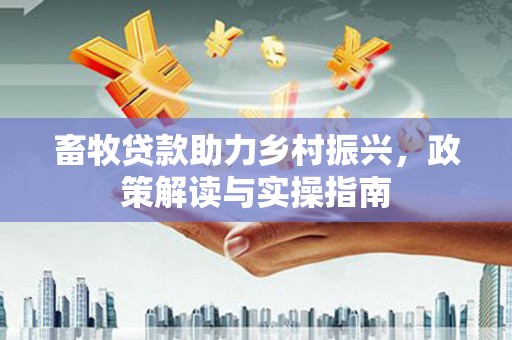 敖汉旗畜牧贷款助力乡村振兴，政策解读与实操指南