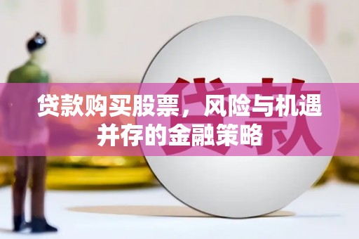 敖汉旗贷款购买股票，风险与机遇并存的金融策略