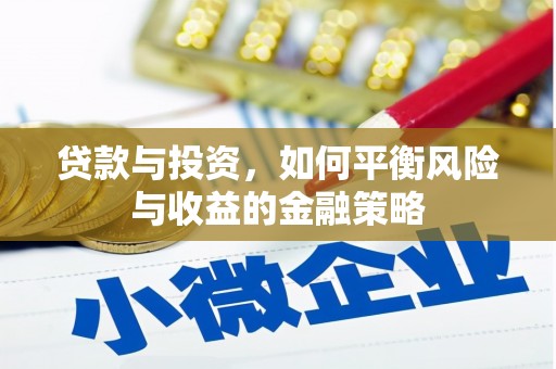 敖汉旗贷款与投资，如何平衡风险与收益的金融策略