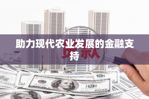 敖汉旗助力现代农业发展的金融支持
