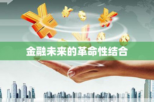 敖汉旗金融未来的革命性结合