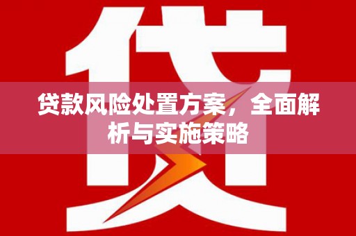 敖汉旗贷款风险处置方案，全面解析与实施策略