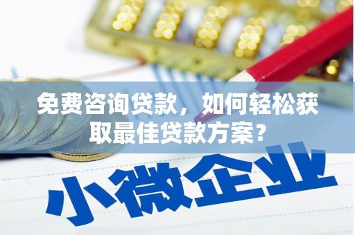 敖汉旗免费咨询贷款，如何轻松获取最佳贷款方案？