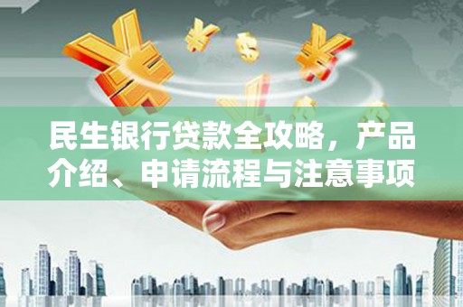敖汉旗民生银行贷款全攻略，产品介绍、申请流程与注意事项